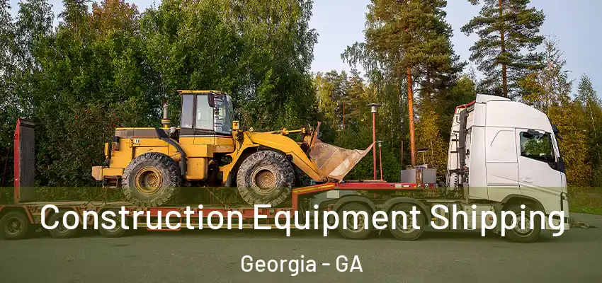 Construction Equipment Shipping Georgia - GA